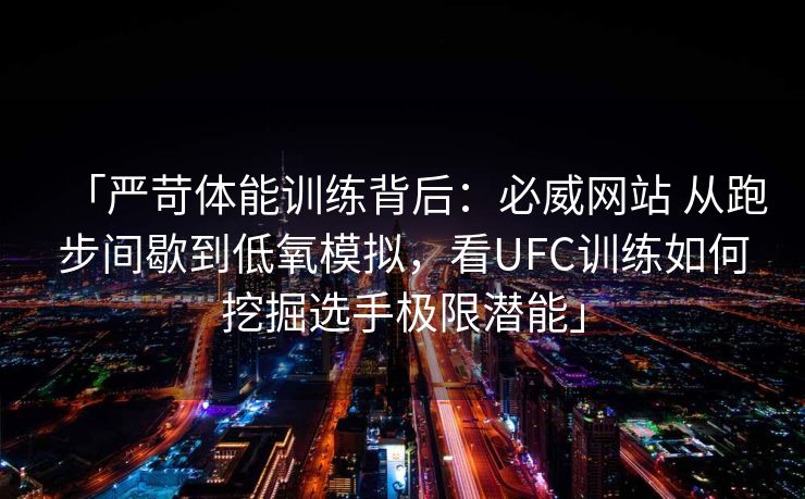 「严苛体能训练背后：必威网站 从跑步间歇到低氧模拟，看UFC训练如何挖掘选手极限潜能」