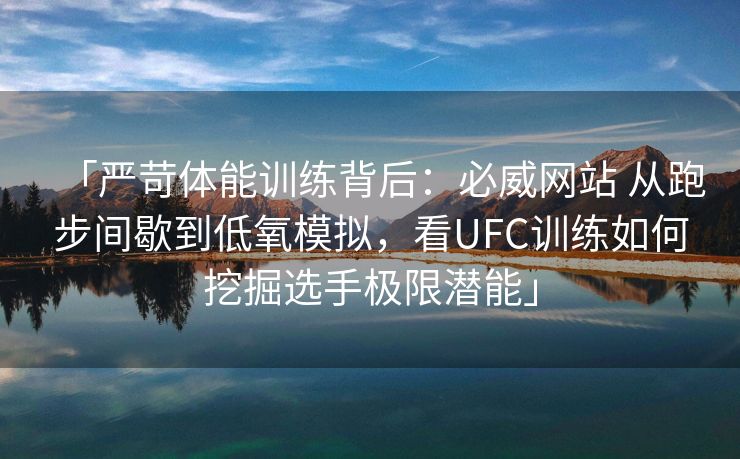 「严苛体能训练背后：必威网站 从跑步间歇到低氧模拟，看UFC训练如何挖掘选手极限潜能」