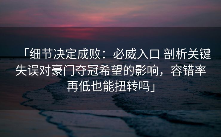 「细节决定成败：必威入口 剖析关键失误对豪门夺冠希望的影响，容错率再低也能扭转吗」