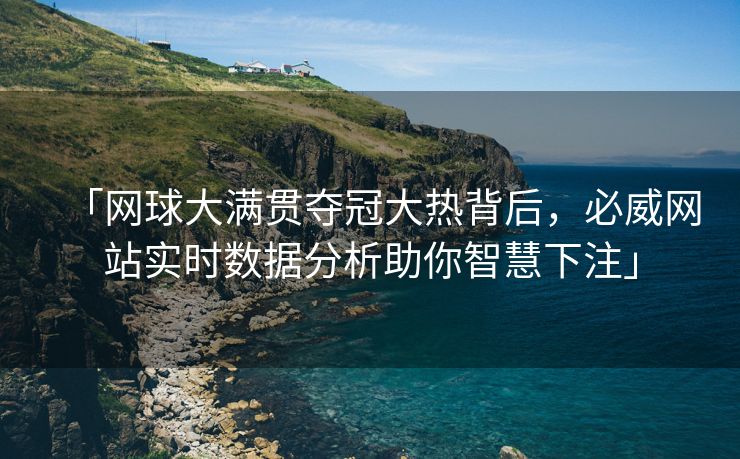 「网球大满贯夺冠大热背后，必威网站实时数据分析助你智慧下注」