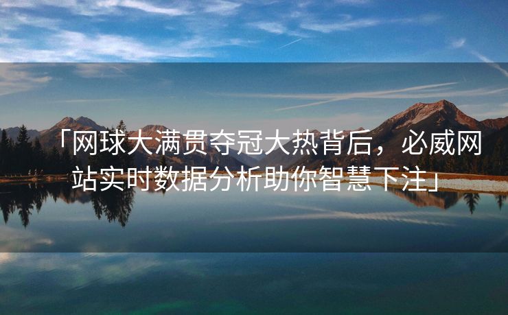 「网球大满贯夺冠大热背后，必威网站实时数据分析助你智慧下注」