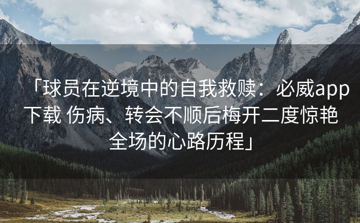 「球员在逆境中的自我救赎：必威app下载 伤病、转会不顺后梅开二度惊艳全场的心路历程」