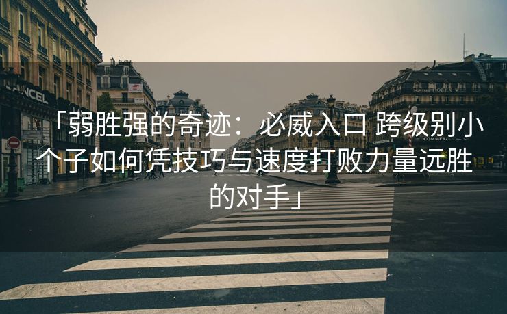 「弱胜强的奇迹：必威入口 跨级别小个子如何凭技巧与速度打败力量远胜的对手」