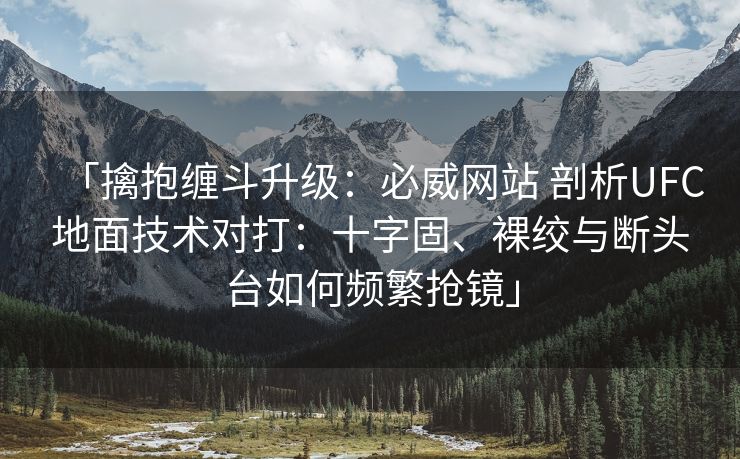 「擒抱缠斗升级：必威网站 剖析UFC地面技术对打：十字固、裸绞与断头台如何频繁抢镜」