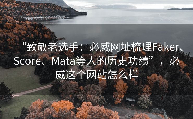 “致敬老选手：必威网址梳理Faker、Score、Mata等人的历史功绩”，必威这个网站怎么样