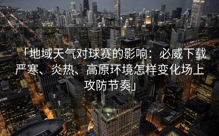 「地域天气对球赛的影响：必威下载 严寒、炎热、高原环境怎样变化场上攻防节奏」