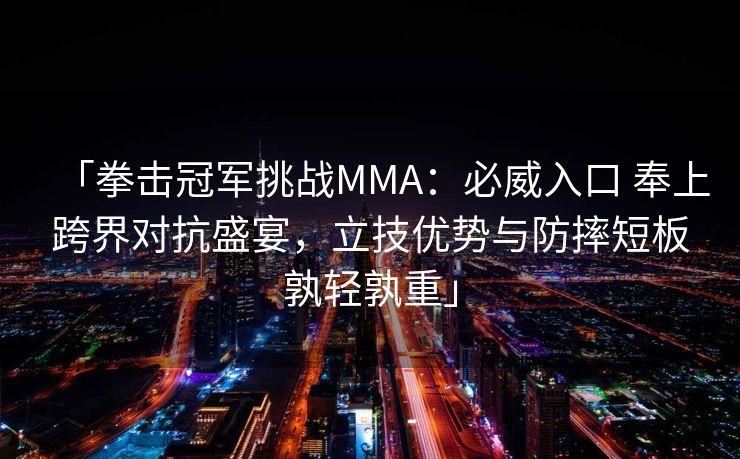 「拳击冠军挑战MMA：必威入口 奉上跨界对抗盛宴，立技优势与防摔短板孰轻孰重」