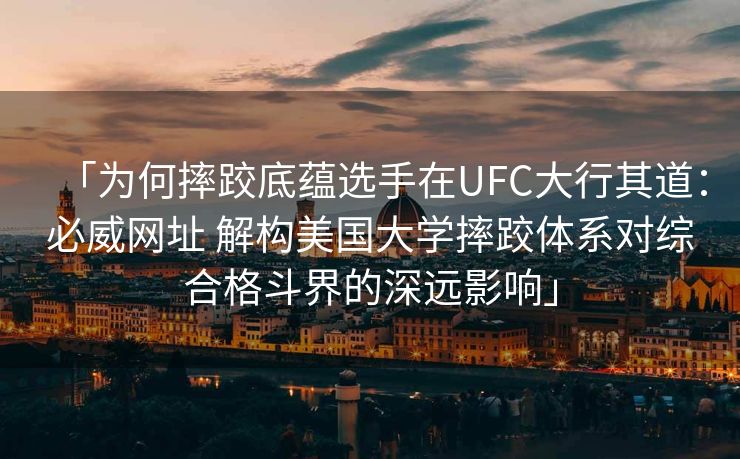 「为何摔跤底蕴选手在UFC大行其道：必威网址 解构美国大学摔跤体系对综合格斗界的深远影响」