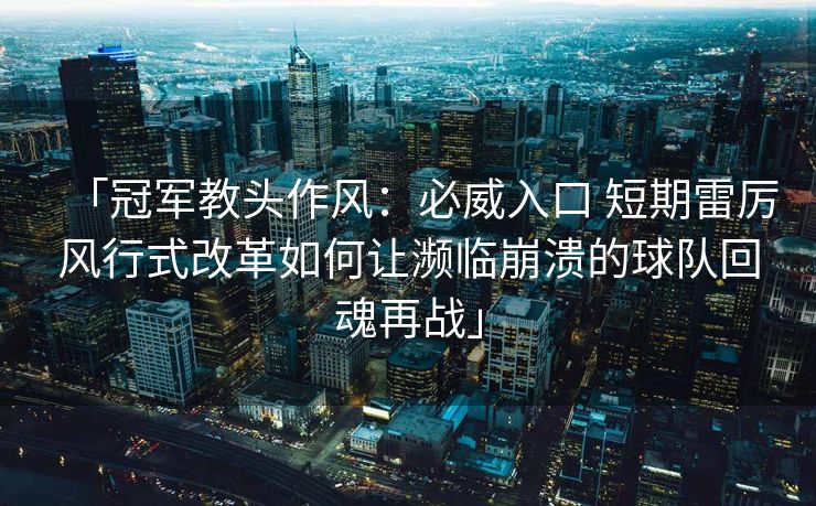 「冠军教头作风：必威入口 短期雷厉风行式改革如何让濒临崩溃的球队回魂再战」