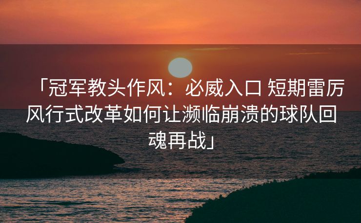 「冠军教头作风：必威入口 短期雷厉风行式改革如何让濒临崩溃的球队回魂再战」