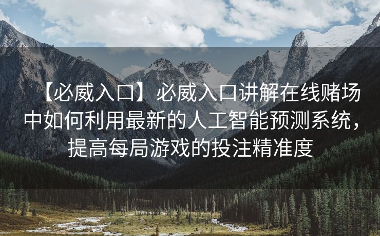 【必威入口】必威入口讲解在线赌场中如何利用最新的人工智能预测系统，提高每局游戏的投注精准度