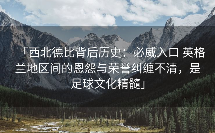 「西北德比背后历史：必威入口 英格兰地区间的恩怨与荣誉纠缠不清，是足球文化精髓」